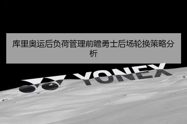 库里奥运后负荷管理前瞻勇士后场轮换策略分析